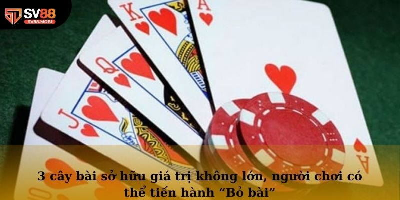 3 cây bài sở hữu giá trị không lớn, người chơi có thể tiến hành “Bỏ bài”