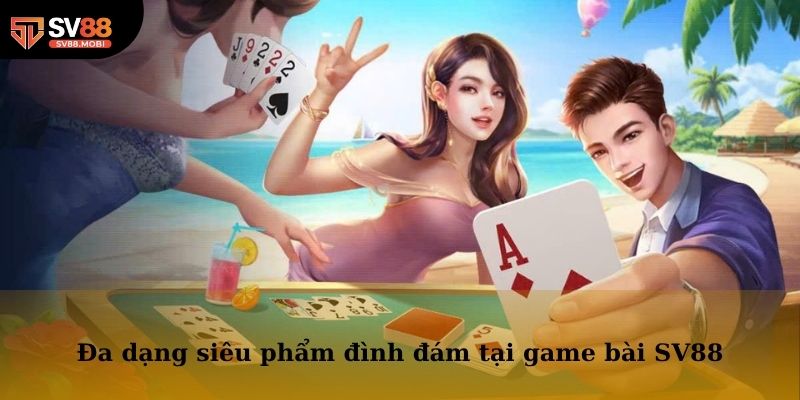 Đa dạng siêu phẩm đình đám trên thị trường đều có mặt tại game bài SV88
