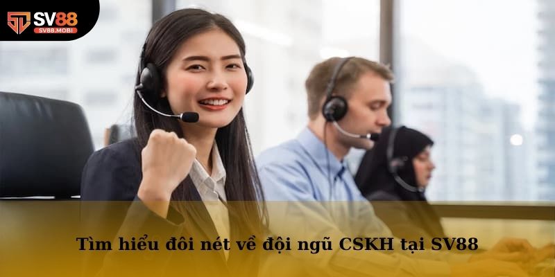 Tìm hiểu đôi nét về đội ngũ CSKH tại SV88