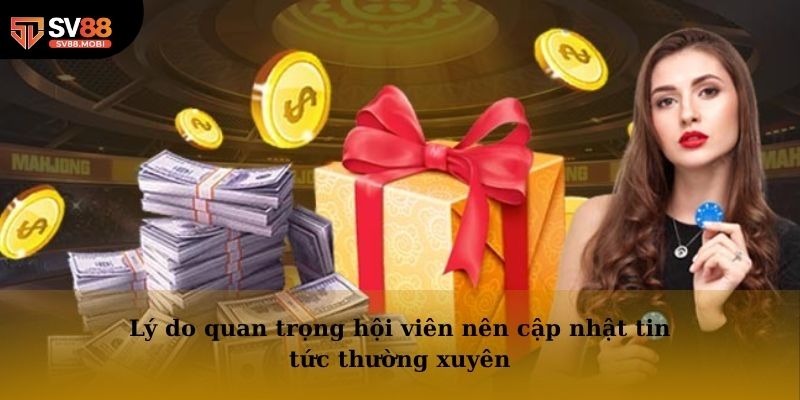 Lý do quan trọng hội viên nên cập nhật tin tức thường xuyên