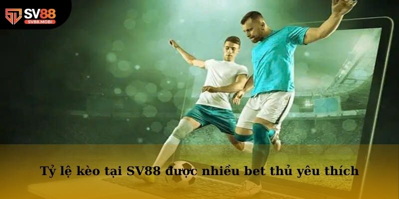Tỷ lệ kèo tại SV88 được rất nhiều bet thủ yêu thích