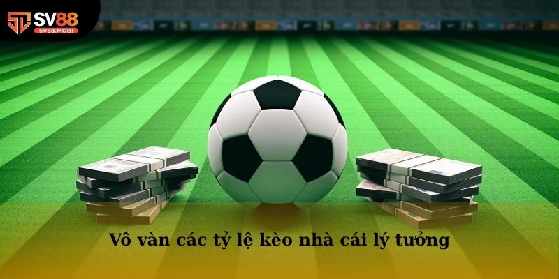 Vô vàn các tỷ lệ kèo nhà cái lý tưởng mà bạn có thể tham khảo